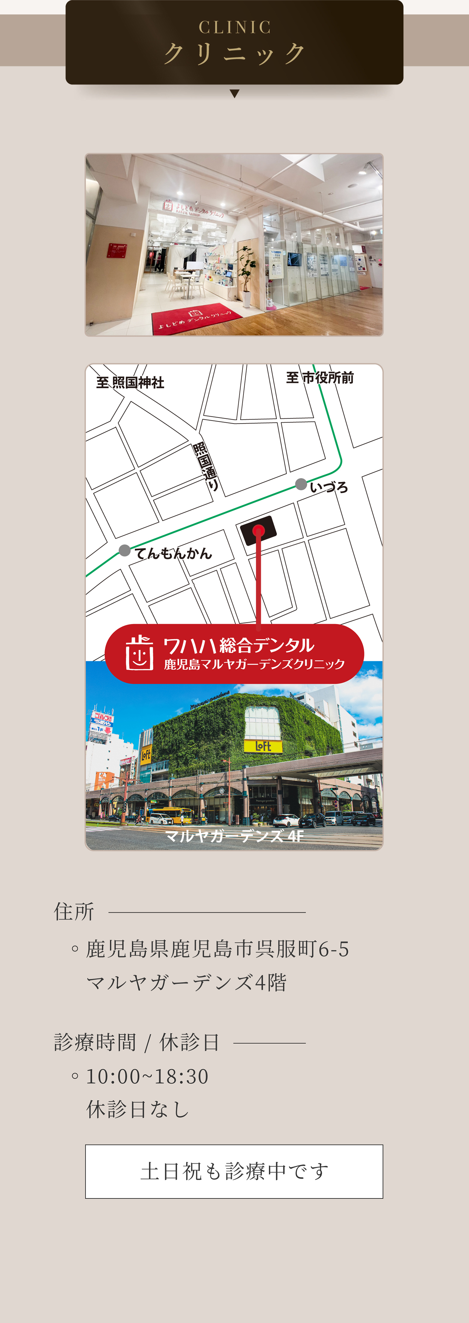 CLINIC クリニック ワハハ総合デンタル 鹿児島マルヤガーデンズクリニック4F 住所 鹿児島県鹿児島市呉服町駅6-5 マルヤガーデンズ4階 診療時間 10:00～18:30／休診日なし