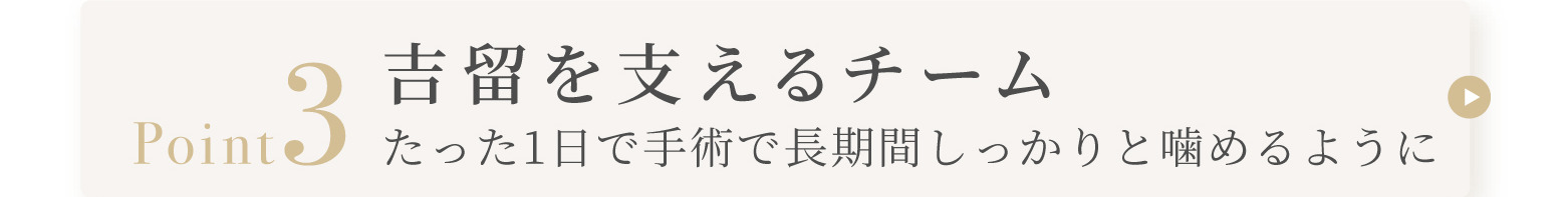 Point3 吉留を支えるチームたった1日で手術で長期間しっかりと噛めるように
